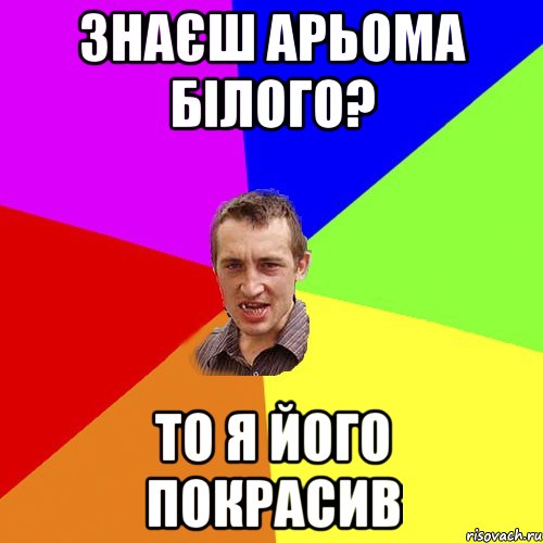 знаєш арьома білого? то я його покрасив, Мем Чоткий паца