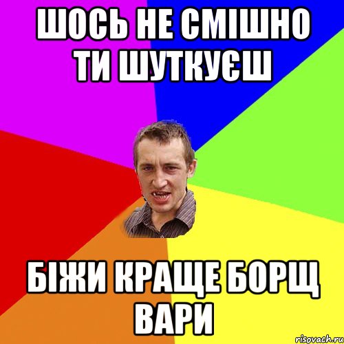 шось не смішно ти шуткуєш біжи краще борщ вари, Мем Чоткий паца