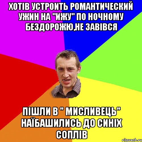 хотів устроить романтический ужин на "ижу" по ночному бездорожю,не завівся пішли в " мисливець" наїбашились до синіх соплів, Мем Чоткий паца