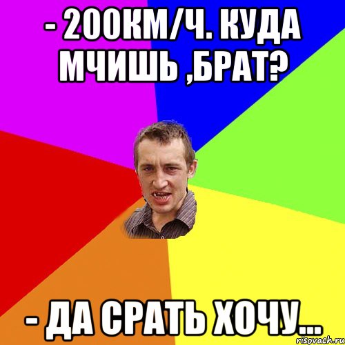 - 200км/ч. Куда мчишь ,брат? - Да срать хочу..., Мем Чоткий паца