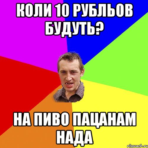 коли 10 рубльов будуть? на пиво пацанам нада, Мем Чоткий паца