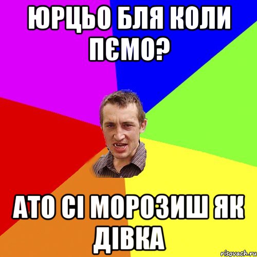 ЮРЦЬО БЛЯ КОЛИ ПЄМО? АТО СІ МОРОЗИШ ЯК ДІВКА, Мем Чоткий паца