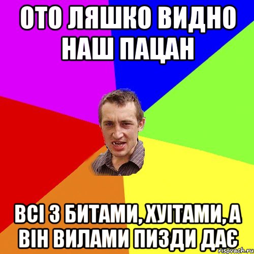 ОТО ЛЯШКО ВИДНО НАШ ПАЦАН ВСІ З БИТАМИ, ХУІТАМИ, А ВІН ВИЛАМИ ПИЗДИ ДАЄ, Мем Чоткий паца