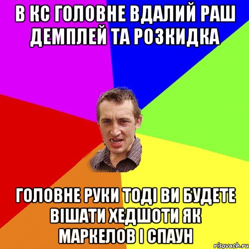 в кс головне вдалий раш демплей та розкидка головне руки тоді ви будете вішати хедшоти як маркелов і спаун, Мем Чоткий паца