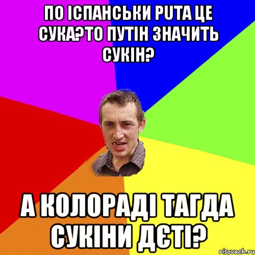 ПО ІСПАНСЬКИ PUTA ЦЕ СУКА?ТО ПУТІН ЗНАЧИТЬ СУКІН? А КОЛОРАДІ ТАГДА СУКІНИ ДЄТІ?, Мем Чоткий паца