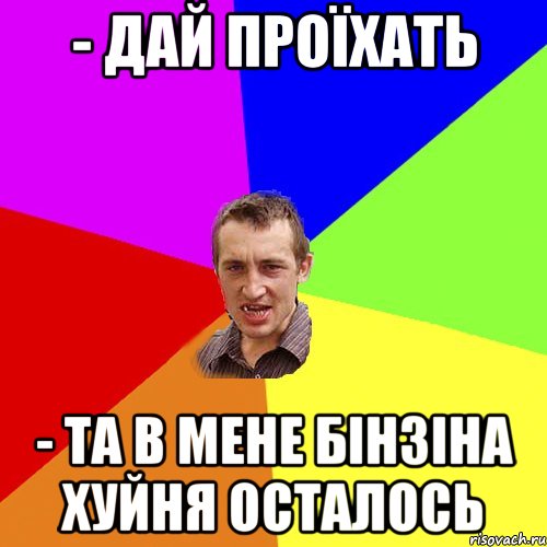 - дай проїхать - та в мене бінзіна хуйня осталось, Мем Чоткий паца