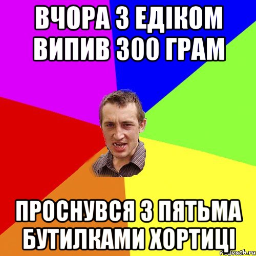 Вчора з Едіком випив 300 грам проснувся з пятьма бутилками Хортиці, Мем Чоткий паца