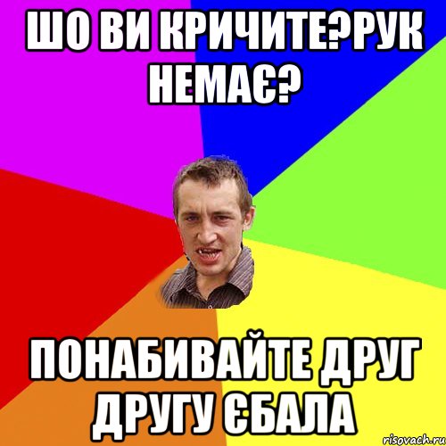 шо ви кричите?рук немає? понабивайте друг другу єбала, Мем Чоткий паца