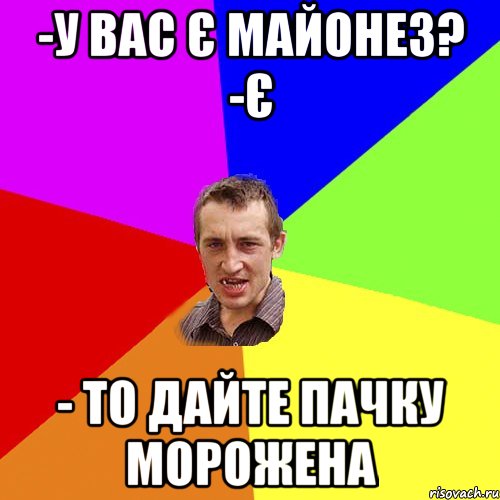 -У вас є майонез? -Є - То дайте пачку морожена, Мем Чоткий паца