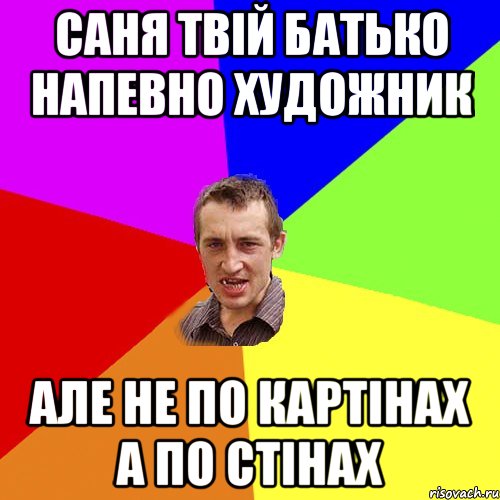 Саня твiй батько напевно художник але не по картiнах а по стiнах, Мем Чоткий паца