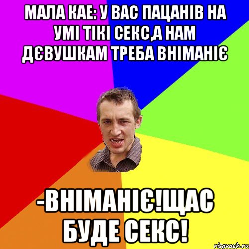 Мала кае: У вас пацанів на умі тікі секс,а нам дєвушкам треба вніманіє -Вніманіє!Щас буде секс!, Мем Чоткий паца