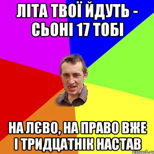 літа твої йдуть - сьоні 17 тобі на лєво, на право вже і тридцатнік настав, Мем Чоткий паца