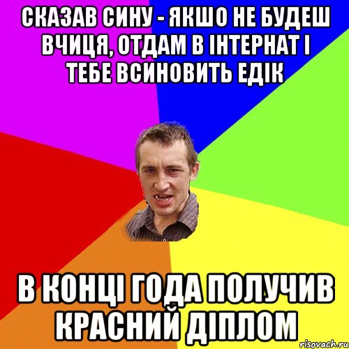 Сказав сину - якшо не будеш вчиця, отдам в інтернат і тебе всиновить Едік в конці года получив красний діплом, Мем Чоткий паца