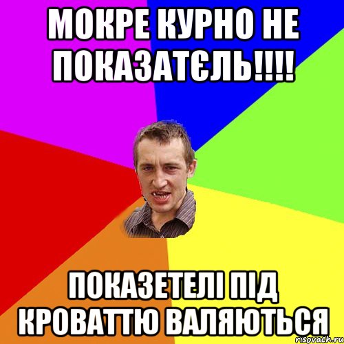 Мокре курно не показатєль!!!! показетелі під кроваттю валяються, Мем Чоткий паца