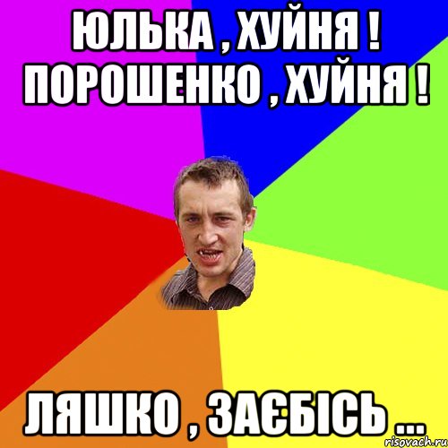 Юлька , Хуйня ! Порошенко , Хуйня ! Ляшко , Заєбісь ..., Мем Чоткий паца