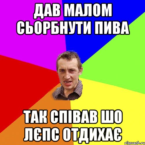 Дав малом сьорбнути пива так співав шо Лєпс отдихає, Мем Чоткий паца