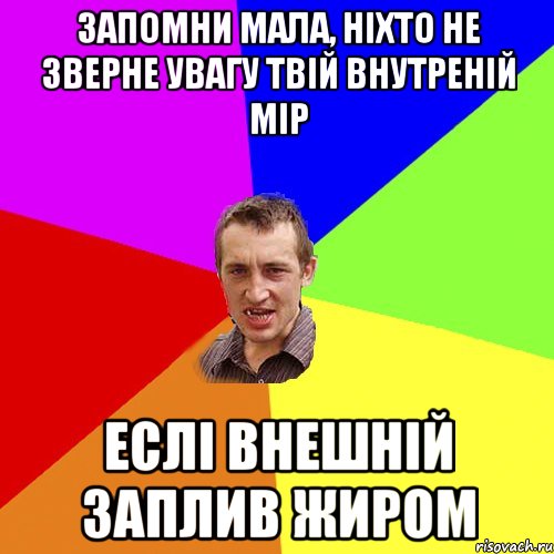 ЗАПОМНИ МАЛА, НІХТО НЕ ЗВЕРНЕ УВАГУ ТВІЙ ВНУТРЕНІЙ МІР ЕСЛІ ВНЕШНІЙ ЗАПЛИВ ЖИРОМ, Мем Чоткий паца