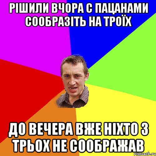 рішили вчора с пацанами сообразіть на троїх до вечера вже ніхто з трьох не соображав, Мем Чоткий паца