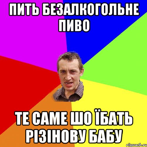 Пить безалкогольне пиво Те саме шо їбать різінову бабу, Мем Чоткий паца