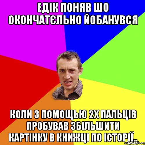 Едік поняв шо окончатєльно йобанувся коли з помощью 2х пальців пробував збільшити картінку в книжці по історії.., Мем Чоткий паца