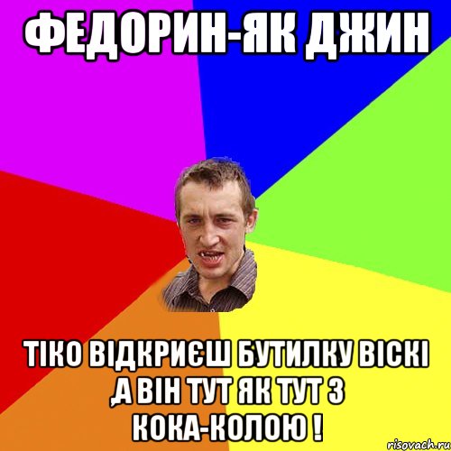 Федорин-як джин тіко відкриєш бутилку Віскі ,а він тут як тут з кока-колою !, Мем Чоткий паца