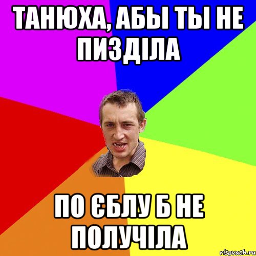 Танюха, абы ты не пизділа по єблу б не получіла, Мем Чоткий паца