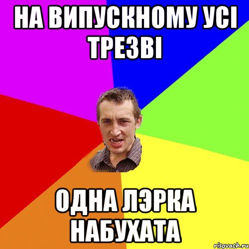 НА ВИПУСКНОМУ УСІ ТРЕЗВІ ОДНА ЛЭРКА НАБУХАТА, Мем Чоткий паца