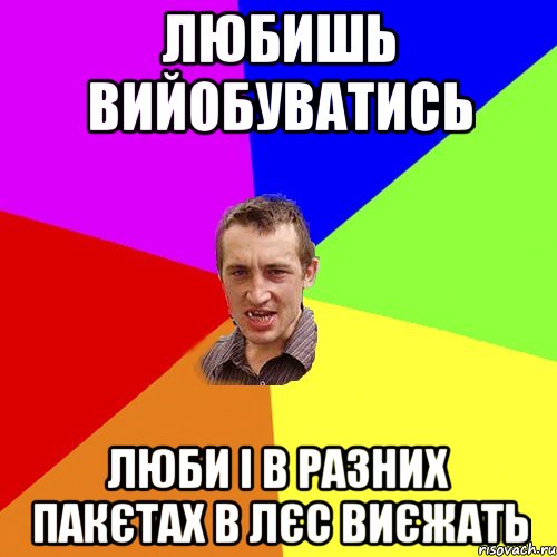 любишь вийобуватись люби і в разних пакєтах в лєс виєжать, Мем Чоткий паца