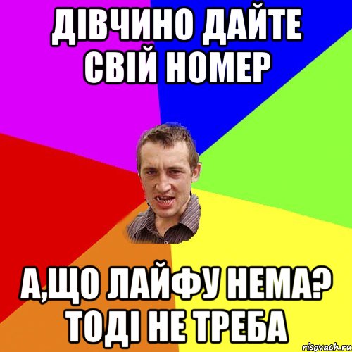 ДІВЧИНО ДАЙТЕ СВІЙ НОМЕР А,ЩО ЛАЙФУ НЕМА? ТОДІ НЕ ТРЕБА