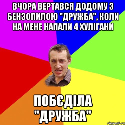 вчора вертався додому з бензопилою "дружба", коли на мене напали 4 хулігани побєділа "дружба", Мем Чоткий паца