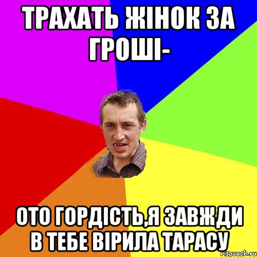 трахать жінок за гроші- ото гордість,я завжди в тебе вірила тарасу, Мем Чоткий паца