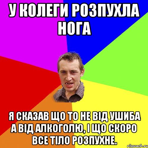 У колеги розпухла нога Я сказав що то не від ушиба а від алкоголю, і що скоро все тіло розпухне., Мем Чоткий паца