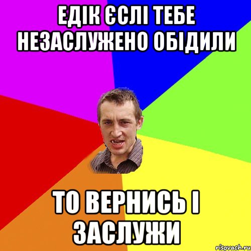 Едік єслі тебе незаслужено обідили то вернись і заслужи, Мем Чоткий паца