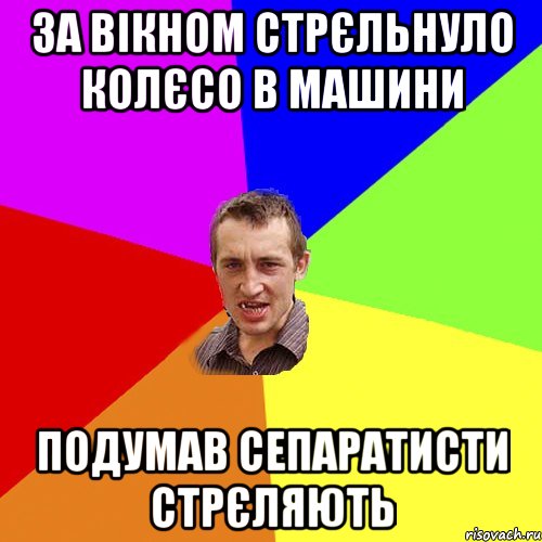 За вікном стрєльнуло колєсо в машини Подумав сепаратисти стрєляють, Мем Чоткий паца