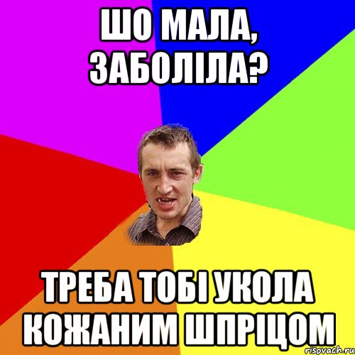 шо мала, заболіла? треба тобі укола кожаним шпріцом, Мем Чоткий паца