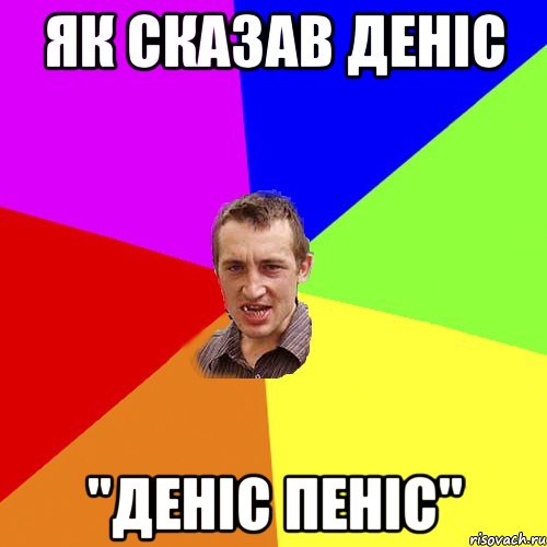 ЯК СКАЗАВ ДЕНІС "ДЕНІС ПЕНІС", Мем Чоткий паца