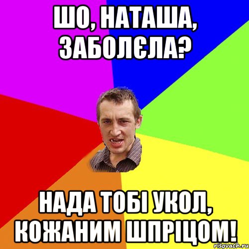 Шо, Наташа, заболєла? нада тобі укол, кожаним шпріцом!, Мем Чоткий паца