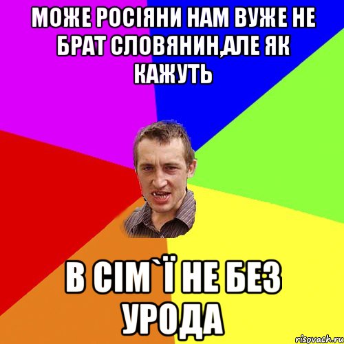 може росіяни нам вуже не брат словянин,але як кажуть В сім`ї не без урода, Мем Чоткий паца