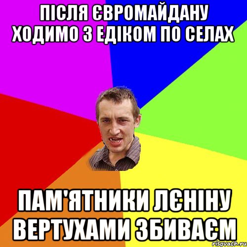 ПІСЛЯ ЄВРОМАЙДАНУ ХОДИМО З ЕДІКОМ ПО СЕЛАХ ПАМ'ЯТНИКИ ЛЄНІНУ ВЕРТУХАМИ ЗБИВАЄМ, Мем Чоткий паца