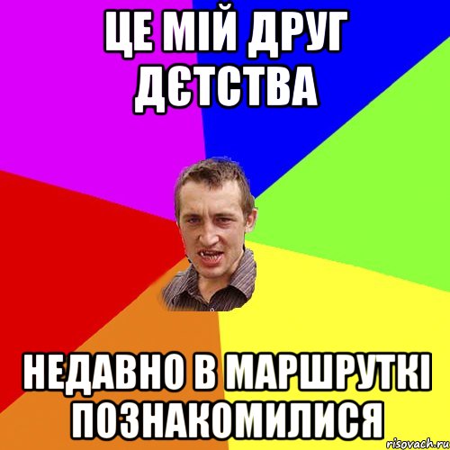 це мій друг дєтства недавно в маршруткі познакомилися, Мем Чоткий паца