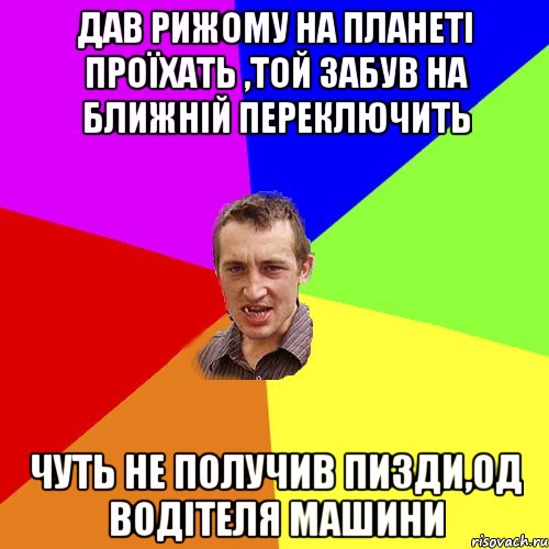 дав рижому на планеті проїхать ,той забув на ближній переключить чуть не получив пизди,од водітеля машини, Мем Чоткий паца