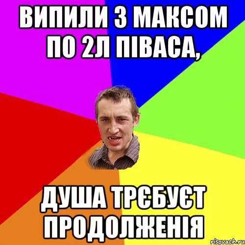 ВИПИЛИ З МАКСОМ ПО 2Л ПІВАСА, ДУША ТРЄБУЄТ ПРОДОЛЖЕНІЯ, Мем Чоткий паца