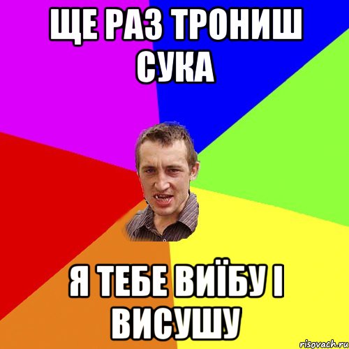 ще раз трониш сука я тебе виїбу і висушу, Мем Чоткий паца