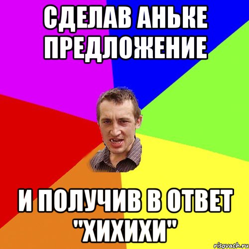 сделав аньке предложение И ПОЛУЧИВ В ОТВЕТ "ХИХИХИ", Мем Чоткий паца