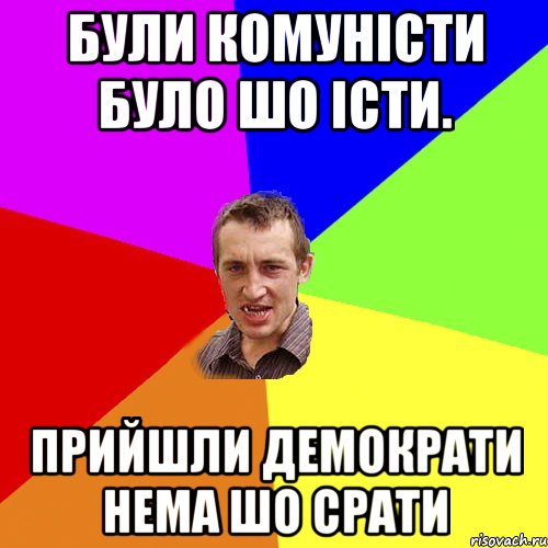 Були комуністи було шо істи. прийшли демократи нема шо срати, Мем Чоткий паца