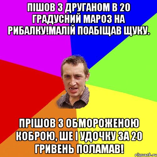 Пішов з друганом в 20 градусний мароз на рибалку!Малій поабіщав щуку. Прішов з обмороженою коброю, ше і удочку за 20 гривень поламав!, Мем Чоткий паца