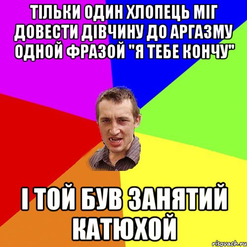 тільки один хлопець міг довести дівчину до аргазму одной фразой "я тебе кончу" і той був занятий Катюхой, Мем Чоткий паца