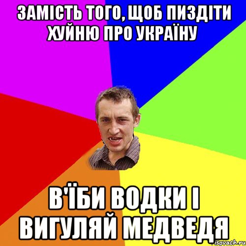 замість того, щоб пиздіти хуйню про Україну в'їби водки і вигуляй медведя, Мем Чоткий паца