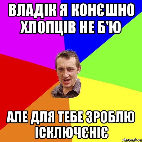 Владік я конєшно хлопців не б'ю Але для тебе зроблю ісключєніє, Мем Чоткий паца