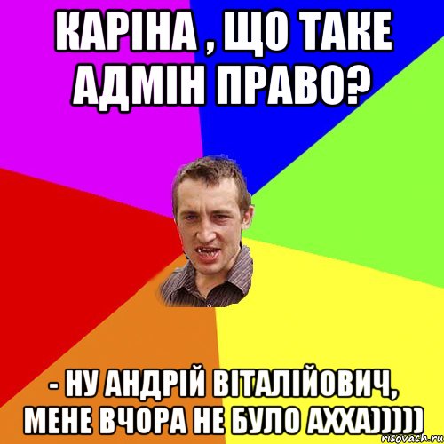 Каріна , що таке Адмін право? - Ну Андрій Віталійович, мене вчора не було ахха))))), Мем Чоткий паца